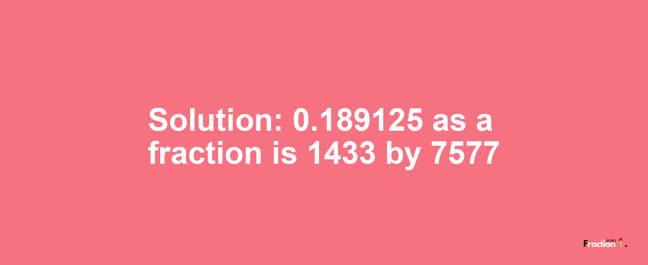 Solution:0.189125 as a fraction is 1433/7577